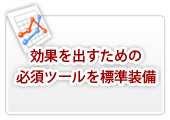 効果を出すための必須ツールを標準装備
