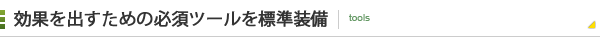 効果を出すための必須ツールを標準装備
