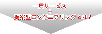 一貫サービス・提案型エンジニアリング